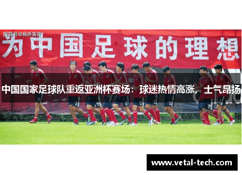 中国国家足球队重返亚洲杯赛场：球迷热情高涨，士气昂扬