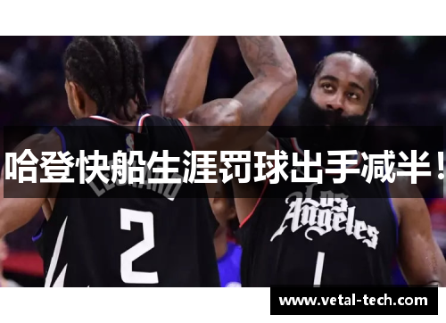 哈登快船生涯罚球出手减半！